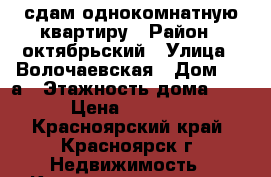 сдам однокомнатную квартиру › Район ­ октябрьский › Улица ­ Волочаевская › Дом ­ 11а › Этажность дома ­ 14 › Цена ­ 19 000 - Красноярский край, Красноярск г. Недвижимость » Квартиры аренда   . Красноярский край,Красноярск г.